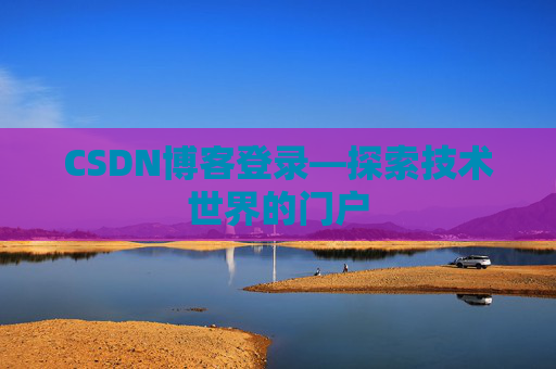 CSDN博客登录—探索技术世界的门户