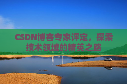 CSDN博客专家评定，探索技术领域的精英之路
