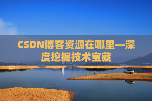 CSDN博客资源在哪里—深度挖掘技术宝藏