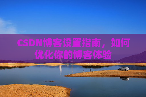 CSDN博客设置指南，如何优化你的博客体验