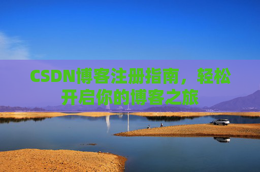 CSDN博客注册指南，轻松开启你的博客之旅